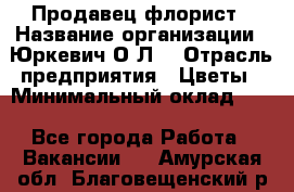 Продавец-флорист › Название организации ­ Юркевич О.Л. › Отрасль предприятия ­ Цветы › Минимальный оклад ­ 1 - Все города Работа » Вакансии   . Амурская обл.,Благовещенский р-н